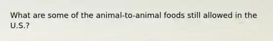 What are some of the animal-to-animal foods still allowed in the U.S.?