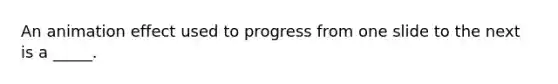 An animation effect used to progress from one slide to the next is a _____.