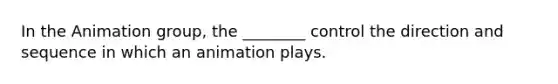 In the Animation group, the ________ control the direction and sequence in which an animation plays.