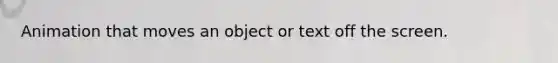Animation that moves an object or text off the screen.