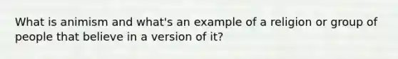 What is animism and what's an example of a religion or group of people that believe in a version of it?