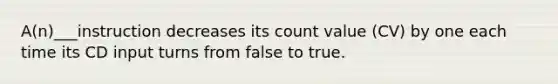 A(n)___instruction decreases its count value (CV) by one each time its CD input turns from false to true.