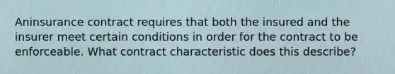 Aninsurance contract requires that both the insured and the insurer meet certain conditions in order for the contract to be enforceable. What contract characteristic does this describe?