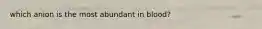 which anion is the most abundant in blood?