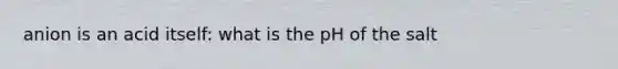 anion is an acid itself: what is the pH of the salt