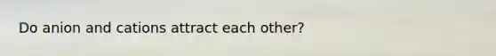 Do anion and cations attract each other?