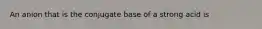 An anion that is the conjugate base of a strong acid is