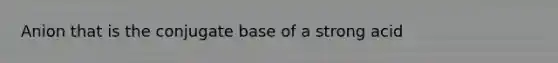 Anion that is the conjugate base of a strong acid