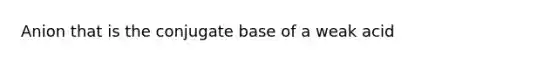 Anion that is the conjugate base of a weak acid