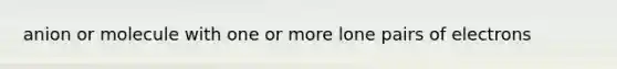 anion or molecule with one or more lone pairs of electrons