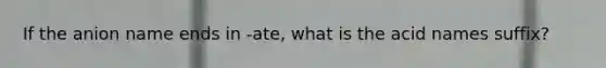 If the anion name ends in -ate, what is the acid names suffix?