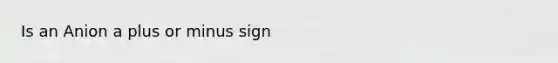 Is an Anion a plus or minus sign