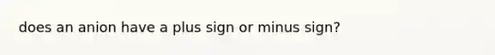 does an anion have a plus sign or minus sign?