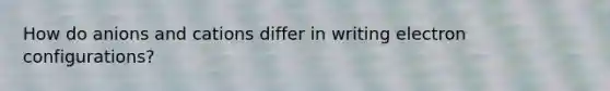 How do anions and cations differ in writing electron configurations?
