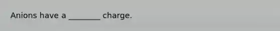 Anions have a ________ charge.