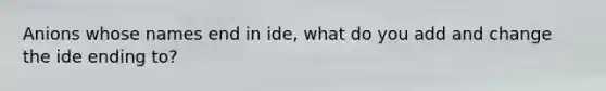 Anions whose names end in ide, what do you add and change the ide ending to?