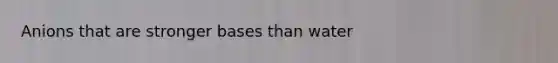 Anions that are stronger bases than water