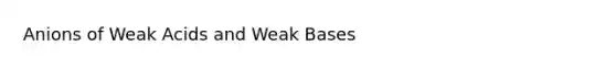 Anions of Weak Acids and Weak Bases