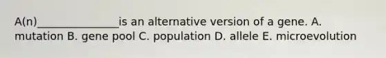 A(n)_______________is an alternative version of a gene. A. mutation B. gene pool C. population D. allele E. microevolution