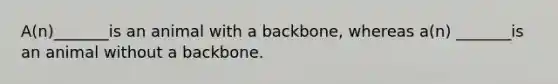 A(n)_______is an animal with a backbone, whereas a(n) _______is an animal without a backbone.