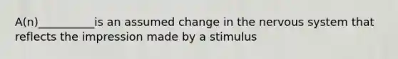 A(n)__________is an assumed change in the nervous system that reflects the impression made by a stimulus