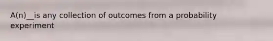 A(n)__is any collection of outcomes from a probability experiment