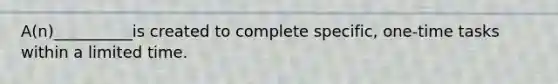 A(n)__________is created to complete specific, one-time tasks within a limited time.