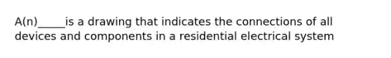 A(n)_____is a drawing that indicates the connections of all devices and components in a residential electrical system