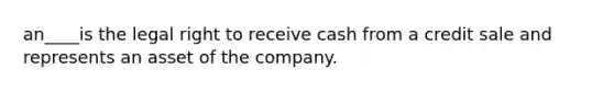 an____is the legal right to receive cash from a credit sale and represents an asset of the company.