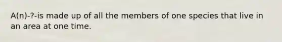 A(n)-?-is made up of all the members of one species that live in an area at one time.