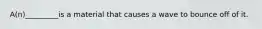 A(n)_________is a material that causes a wave to bounce off of it.