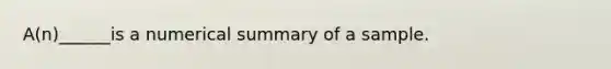 A(n)______is a numerical summary of a sample.