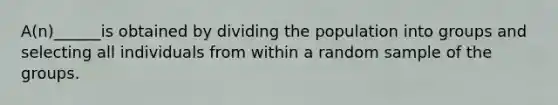 A(n)______is obtained by dividing the population into groups and selecting all individuals from within a random sample of the groups.