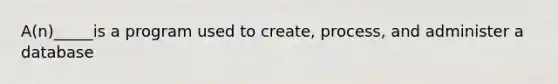 A(n)_____is a program used to create, process, and administer a database