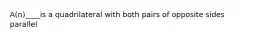 A(n)____is a quadrilateral with both pairs of opposite sides parallel