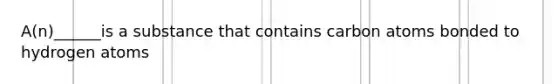 A(n)______is a substance that contains carbon atoms bonded to hydrogen atoms