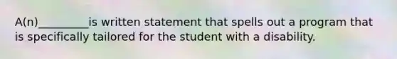 A(n)_________is written statement that spells out a program that is specifically tailored for the student with a disability.