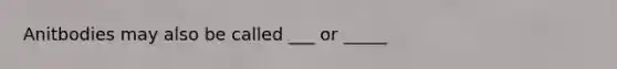 Anitbodies may also be called ___ or _____