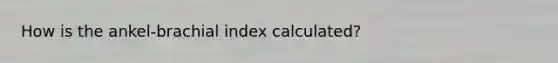 How is the ankel-brachial index calculated?