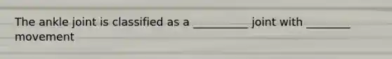 The ankle joint is classified as a __________ joint with ________ movement