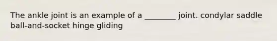 The ankle joint is an example of a ________ joint. condylar saddle ball-and-socket hinge gliding