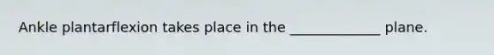 Ankle plantarflexion takes place in the _____________ plane.