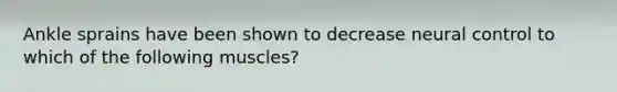 Ankle sprains have been shown to decrease neural control to which of the following muscles?