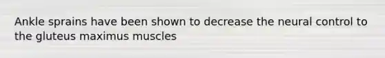 Ankle sprains have been shown to decrease the neural control to the gluteus maximus muscles