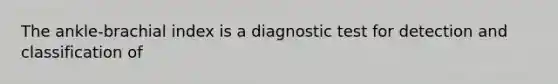 The ankle-brachial index is a diagnostic test for detection and classification of