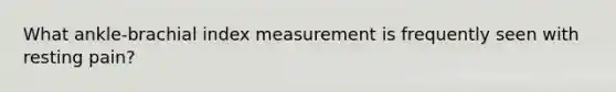 What ankle-brachial index measurement is frequently seen with resting pain?