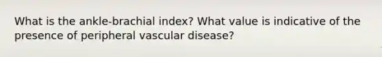 What is the ankle-brachial index? What value is indicative of the presence of peripheral vascular disease?