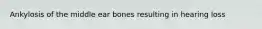 Ankylosis of the middle ear bones resulting in hearing loss