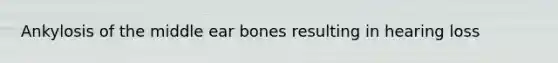 Ankylosis of the middle ear bones resulting in hearing loss