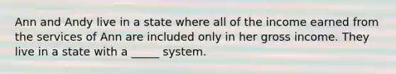 Ann and Andy live in a state where all of the income earned from the services of Ann are included only in her gross income. They live in a state with a _____ system.